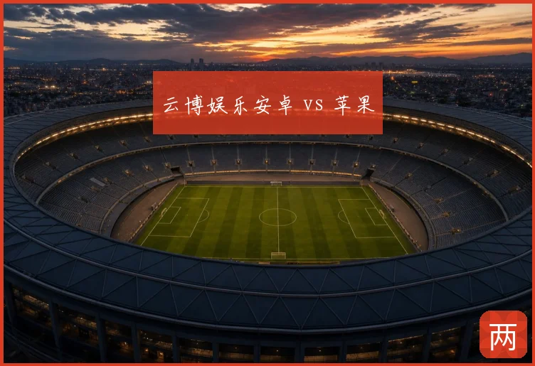 云博娱乐安卓 vs 苹果