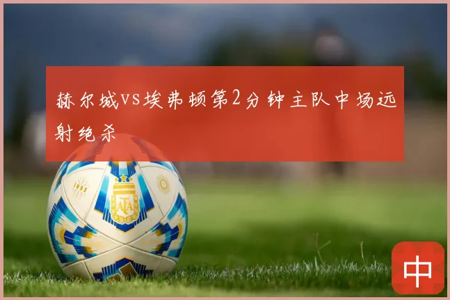 赫尔城vs埃弗顿第2分钟主队中场远射绝杀