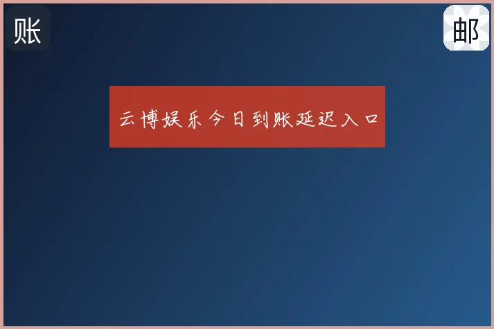 云博娱乐今日到账延迟入口