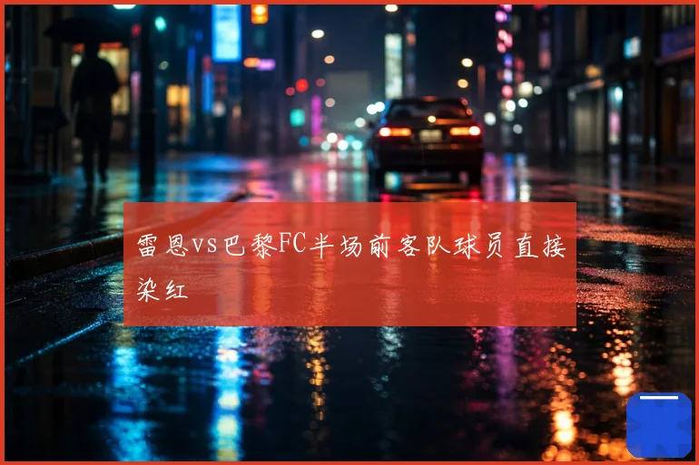 雷恩vs巴黎FC半场前客队球员直接染红