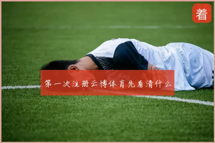 第一次注册云博体育先看清什么