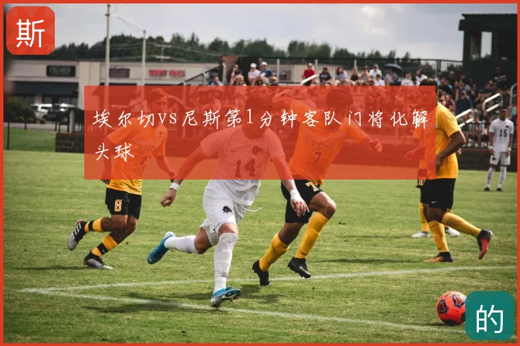埃尔切vs尼斯第1分钟客队门将化解头球
